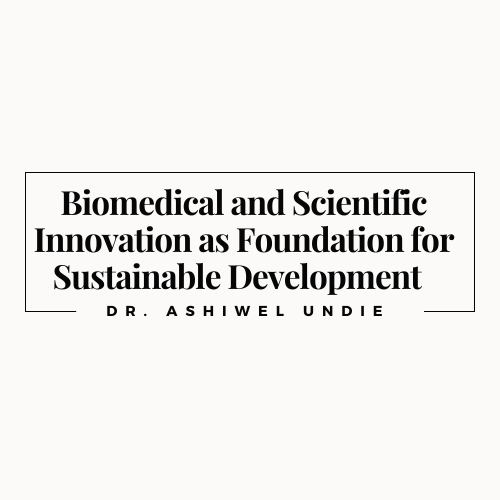Biomedical and Scientific Innovation as Foundation for Sustainable Development by Dr. Ashiwel Undie, CUNY School of Medicine, New York, USA