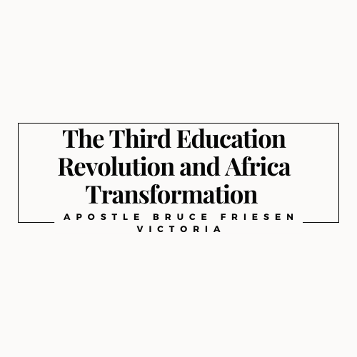 The Third Education Revolution and Africa Transformation by Apostle Bruce Friesen Victoria, BC, Canada