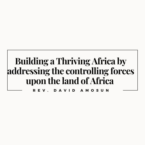 Building a Thriving Africa by addressing the controlling forces upon the land of Africa by Rev. David Amosun